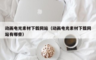 清徐动画电光素材下载网站（动画电光素材下载网站有哪些）