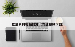 清徐党建素材视频网站（党建视频下载）