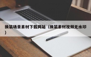 清徐换装场景素材下载网站（换装素材视频无水印）
