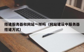 清徐搭建服务器和网站一样吗（网站建设中服务器搭建方式）