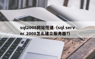 清徐sql2008网站搭建（sql server 2008怎么建立服务器?）