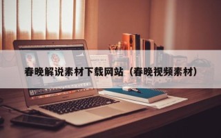清徐春晚解说素材下载网站（春晚视频素材）