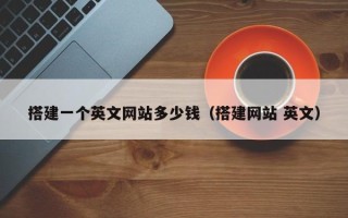 清徐搭建一个英文网站多少钱（搭建网站 英文）
