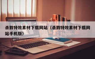 清徐杀戮特效素材下载网站（杀戮特效素材下载网站手机版）