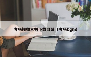 清徐考场视频素材下载网站（考场bgm）