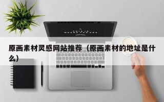 清徐原画素材灵感网站推荐（原画素材的地址是什么）
