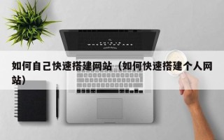 清徐如何自己快速搭建网站（如何快速搭建个人网站）